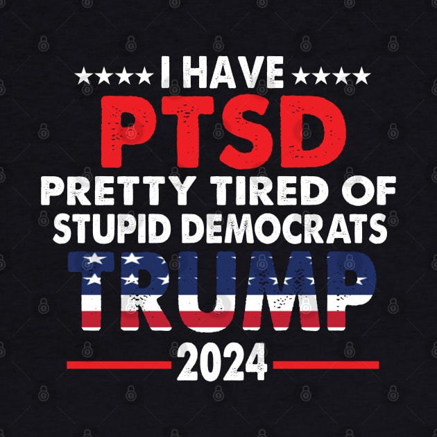 I Have PTSD Pretty Tired Of Stupid Democrats Trump 2024 by S-Log